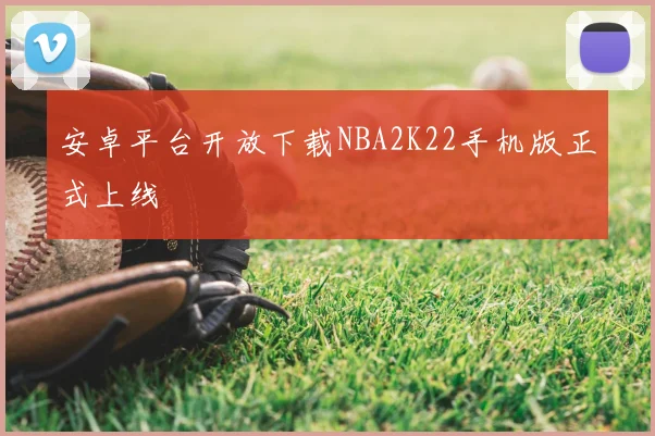 安卓平台开放下载NBA2K22手机版正式上线
