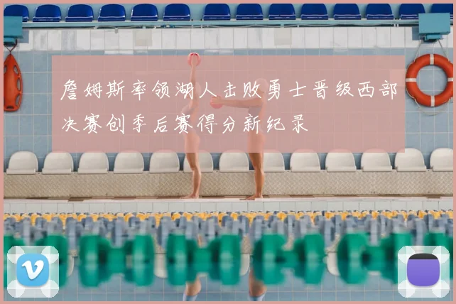 詹姆斯率领湖人击败勇士晋级西部决赛创季后赛得分新纪录