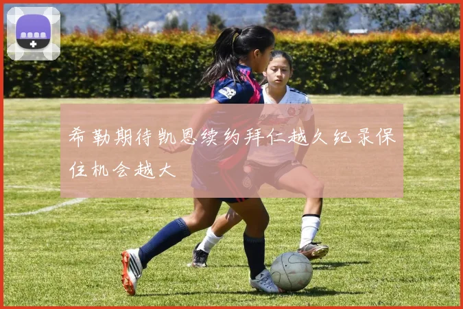 希勒期待凯恩续约拜仁越久纪录保住机会越大