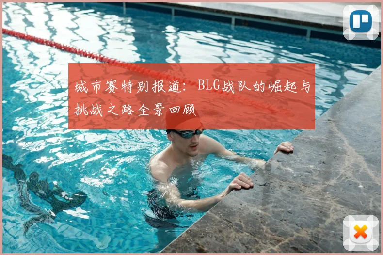 城市赛特别报道：BLG战队的崛起与挑战之路全景回顾