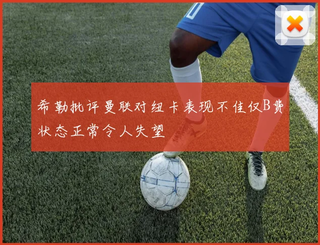 希勒批评曼联对纽卡表现不佳仅B费状态正常令人失望