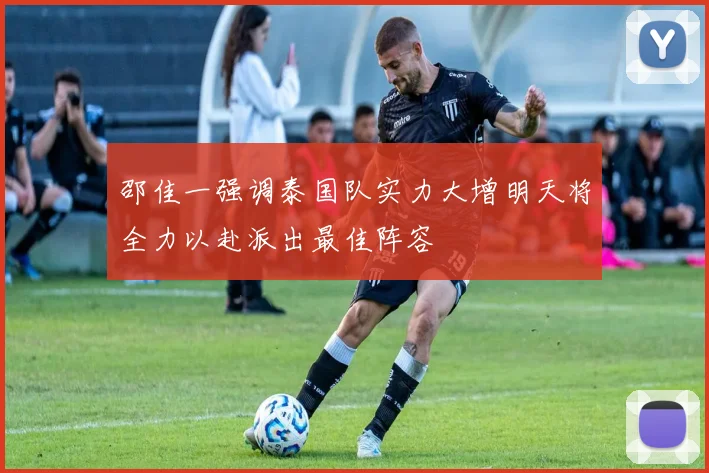 邵佳一强调泰国队实力大增明天将全力以赴派出最佳阵容
