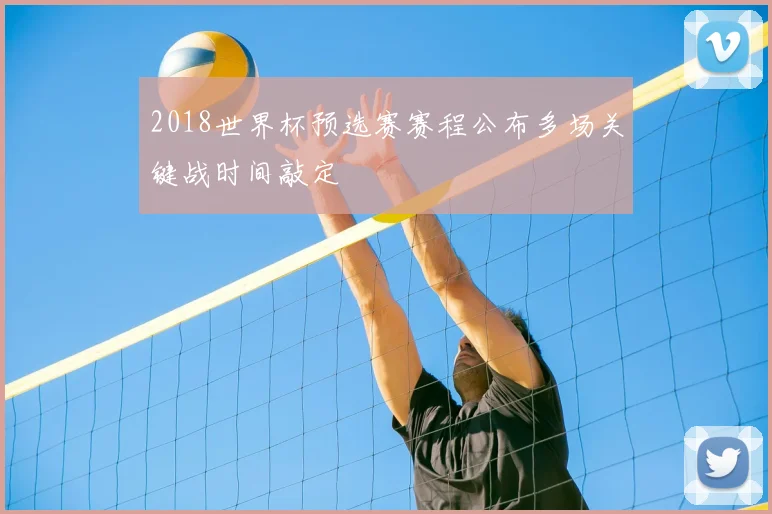 2018世界杯预选赛赛程公布多场关键战时间敲定