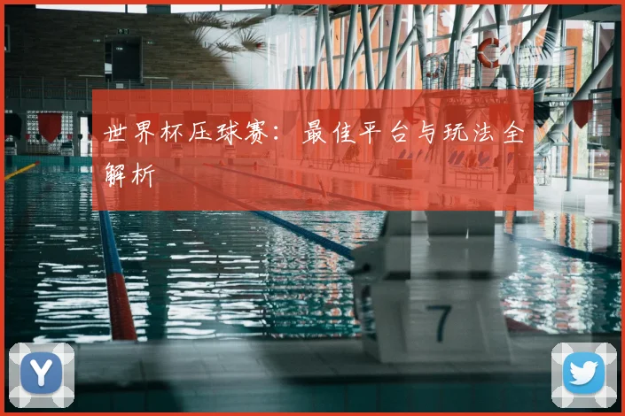 世界杯压球赛:最佳平台与玩法全解析