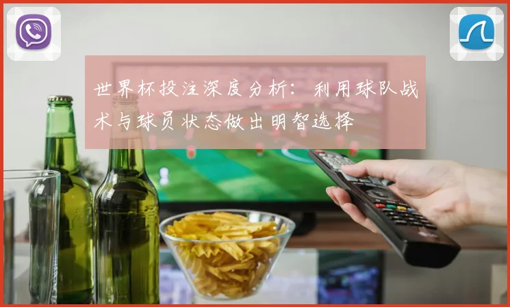 世界杯投注深度分析:利用球队战术与球员状态做出明智选择