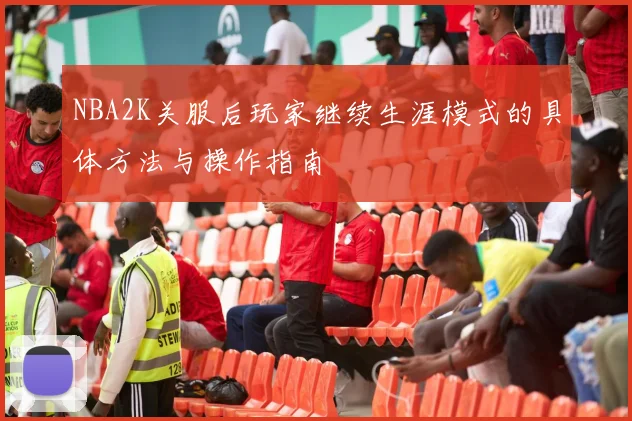 NBA2K关服后玩家继续生涯模式的具体方法与操作指南