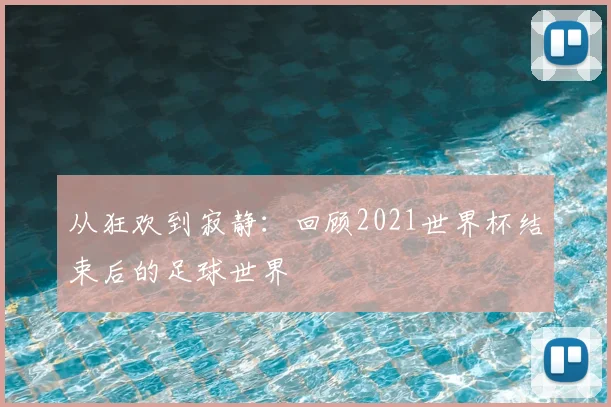 从狂欢到寂静：回顾2021世界杯结束后的足球世界