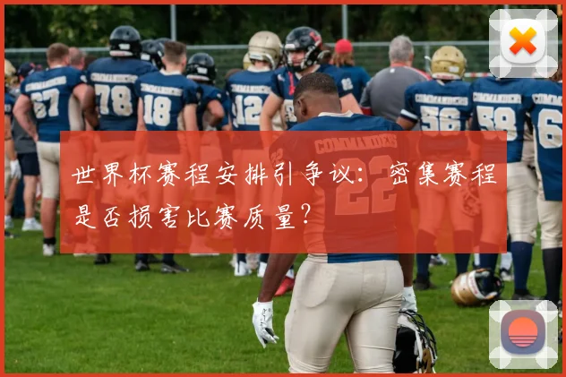 世界杯赛程安排引争议：密集赛程是否损害比赛质量？