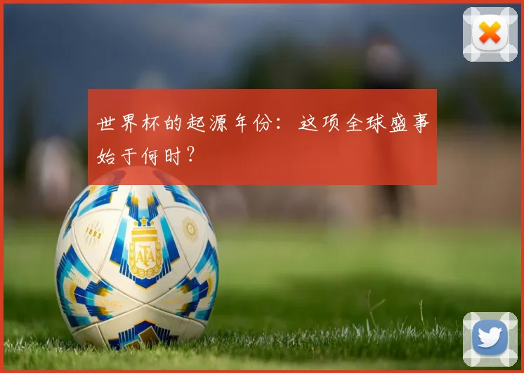 世界杯的起源年份:这项全球盛事始于何时?