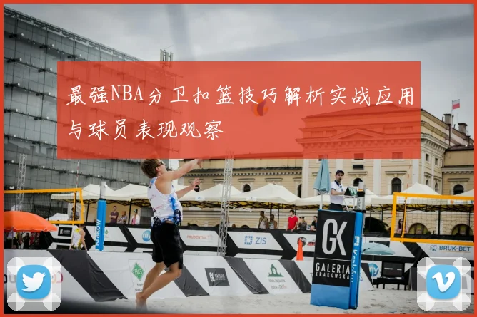 最强NBA分卫扣篮技巧解析实战应用与球员表现观察