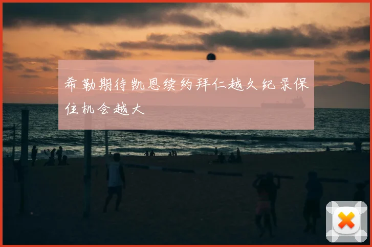 希勒期待凯恩续约拜仁越久纪录保住机会越大