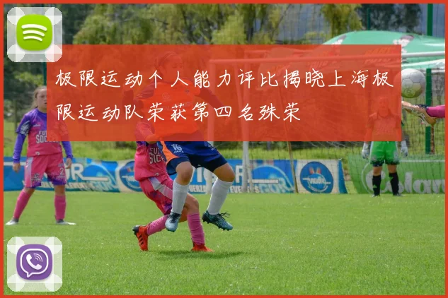 极限运动个人能力评比揭晓上海极限运动队荣获第四名殊荣