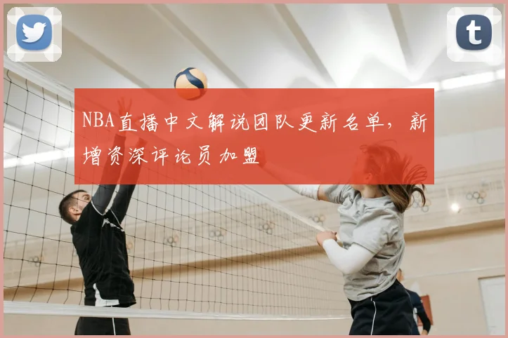 NBA直播中文解说团队更新名单，新增资深评论员加盟