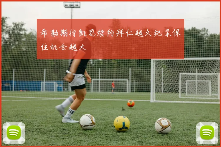 希勒期待凯恩续约拜仁越久纪录保住机会越大