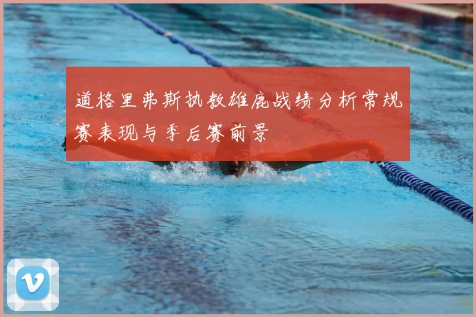 道格里弗斯执教雄鹿战绩分析常规赛表现与季后赛前景