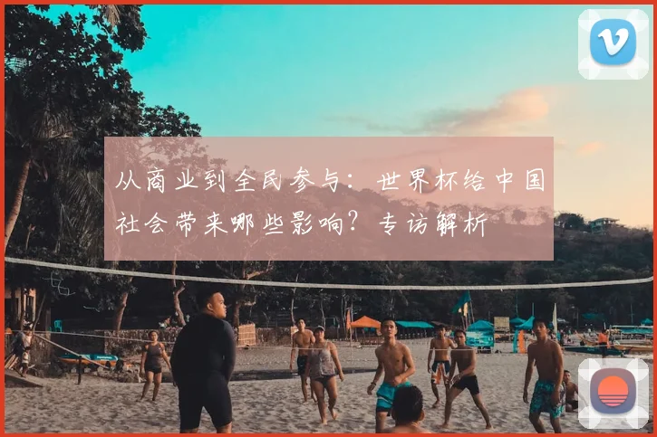 从商业到全民参与:世界杯给中国社会带来哪些影响?专访解析