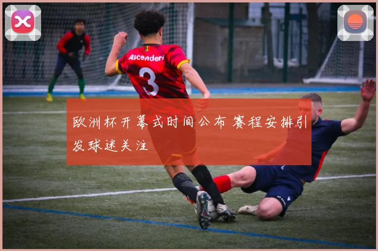 欧洲杯开幕式时间公布 赛程安排引发球迷关注
