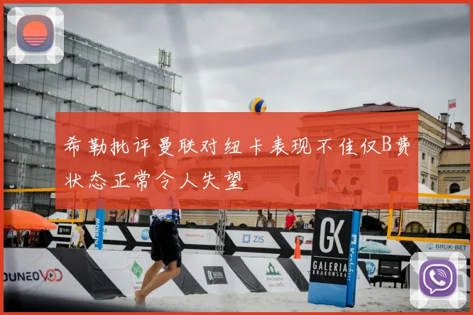 希勒批评曼联对纽卡表现不佳仅B费状态正常令人失望