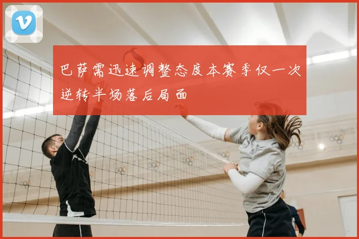 巴萨需迅速调整态度本赛季仅一次逆转半场落后局面