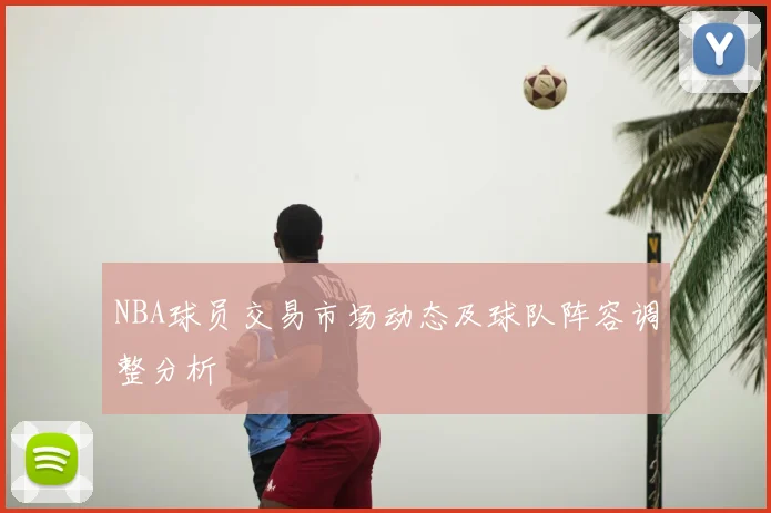 NBA球员交易市场动态及球队阵容调整分析