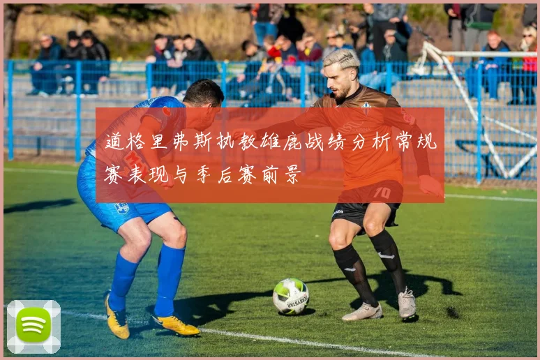 道格里弗斯执教雄鹿战绩分析常规赛表现与季后赛前景