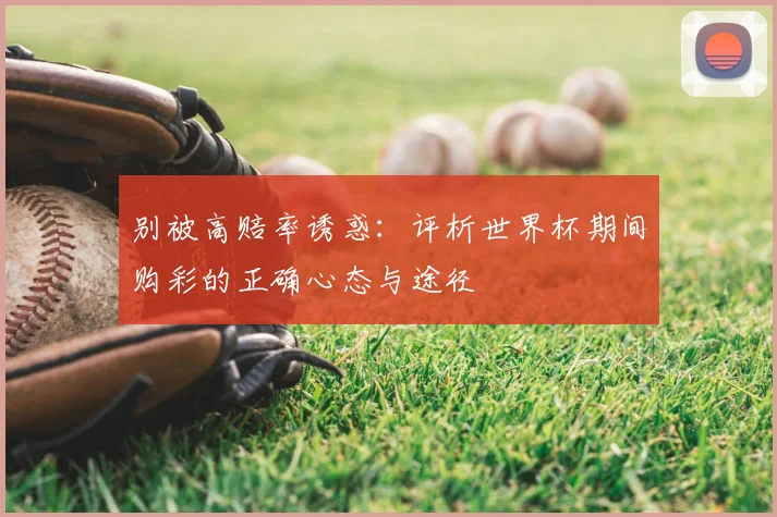 别被高赔率诱惑:评析世界杯期间购彩的正确心态与途径