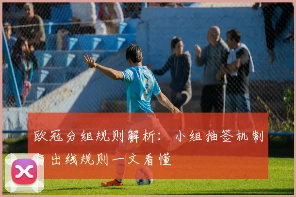 欧冠分组规则解析：小组抽签机制与出线规则一文看懂