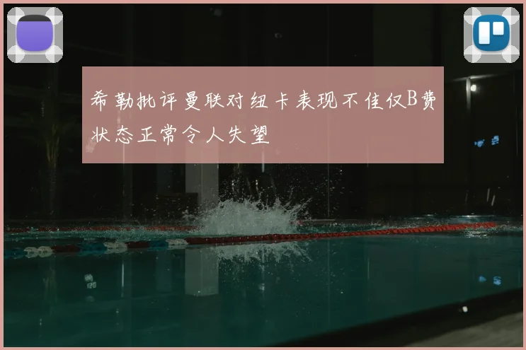 希勒批评曼联对纽卡表现不佳仅B费状态正常令人失望