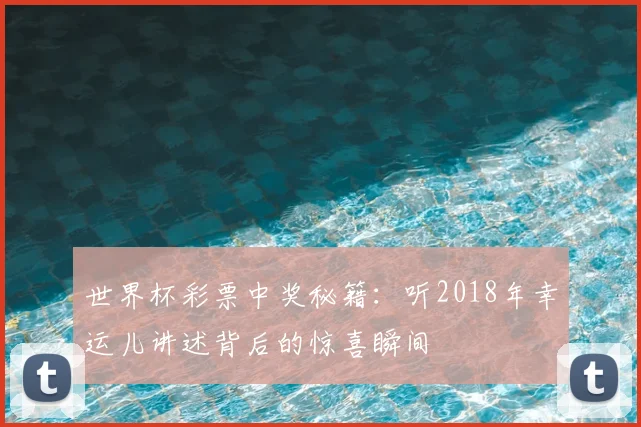 世界杯彩票中奖秘籍:听2018年幸运儿讲述背后的惊喜瞬间