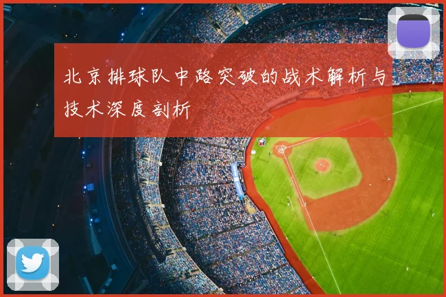 北京排球队中路突破的战术解析与技术深度剖析