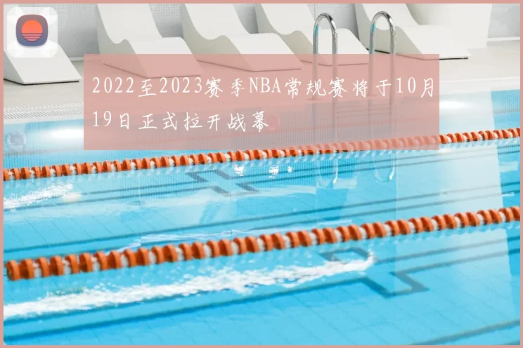 2022至2023赛季NBA常规赛将于10月19日正式拉开战幕
