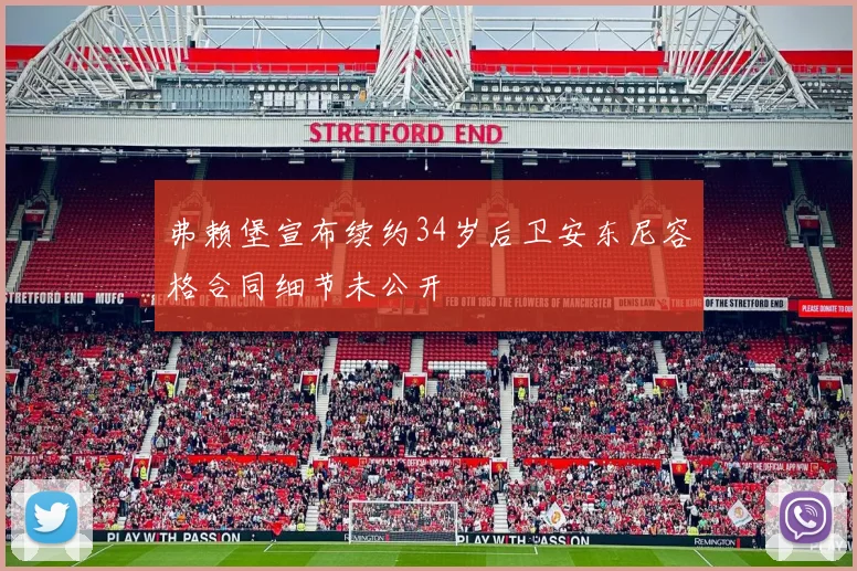 弗赖堡宣布续约34岁后卫安东尼容格合同细节未公开