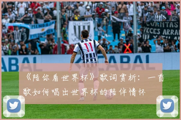 《陪你看世界杯》歌词赏析:一首歌如何唱出世界杯的陪伴情怀