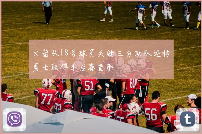 火箭队18号球员关键三分助队逆转勇士取得季后赛首胜