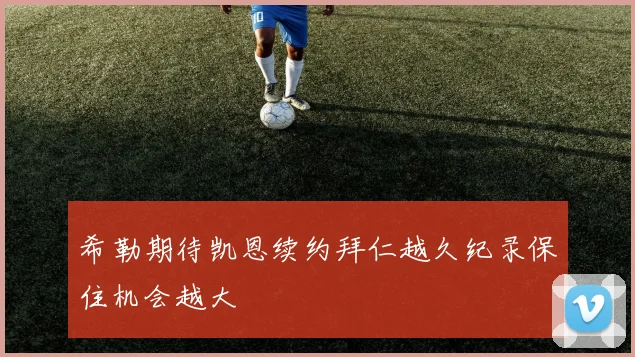 希勒期待凯恩续约拜仁越久纪录保住机会越大