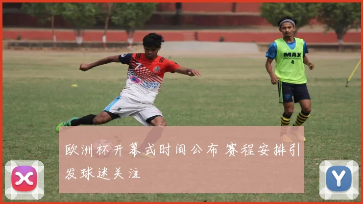 欧洲杯开幕式时间公布 赛程安排引发球迷关注