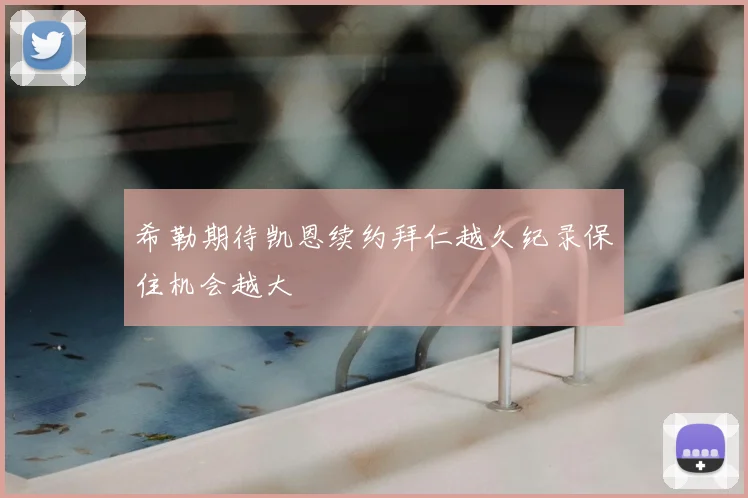 希勒期待凯恩续约拜仁越久纪录保住机会越大