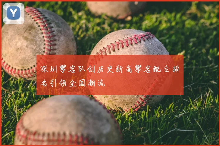 深圳攀岩队创历史新高攀岩配合排名引领全国潮流