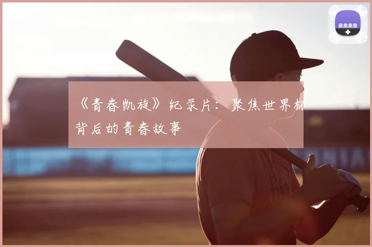 《青春凯旋》纪录片：聚焦世界杯背后的青春故事