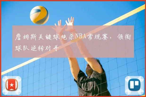 詹姆斯关键球绝杀NBA常规赛，领衔球队逆转对手
