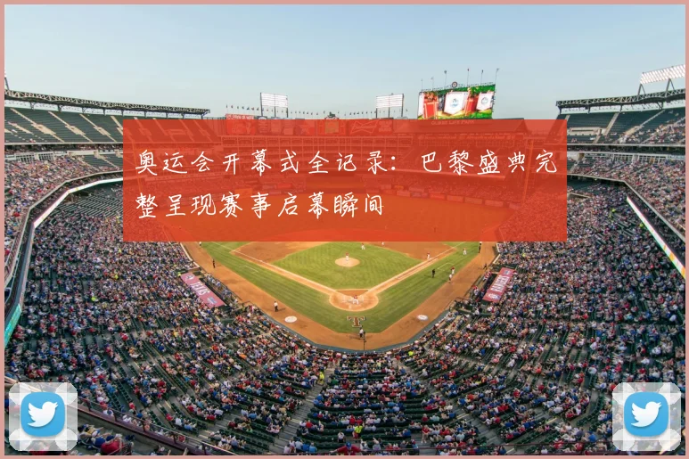 奥运会开幕式全记录：巴黎盛典完整呈现赛事启幕瞬间