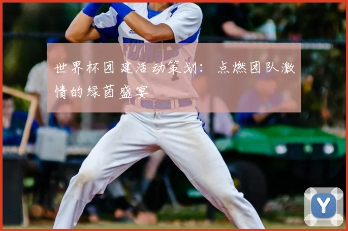 世界杯团建活动策划:点燃团队激情的绿茵盛宴