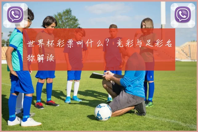 世界杯彩票叫什么?竞彩与足彩名称解读