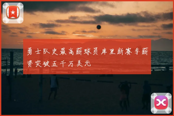 勇士队史最高薪球员库里新赛季薪资突破五千万美元