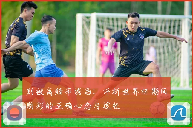 别被高赔率诱惑：评析世界杯期间购彩的正确心态与途径