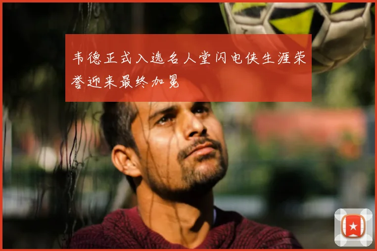 韦德正式入选名人堂闪电侠生涯荣誉迎来最终加冕