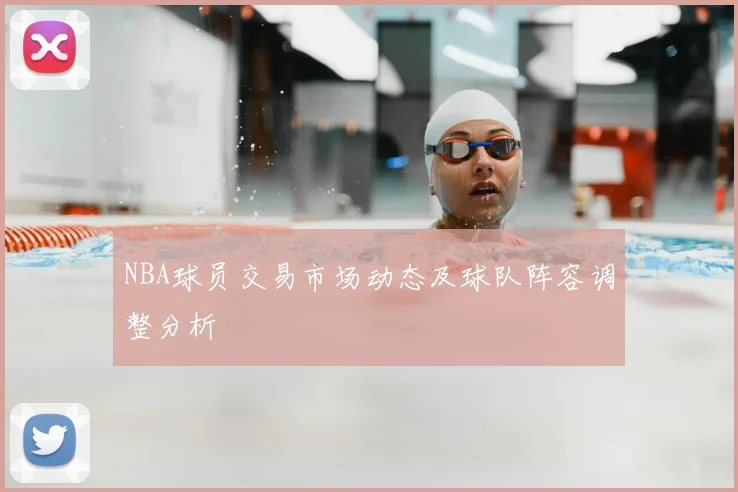 NBA球员交易市场动态及球队阵容调整分析