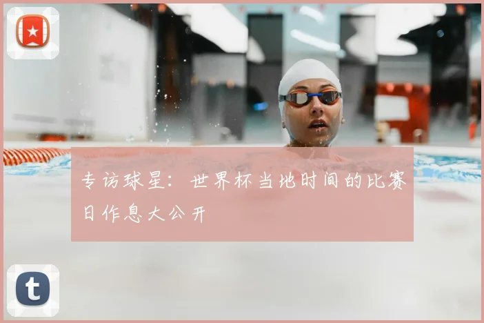 专访球星:世界杯当地时间的比赛日作息大公开