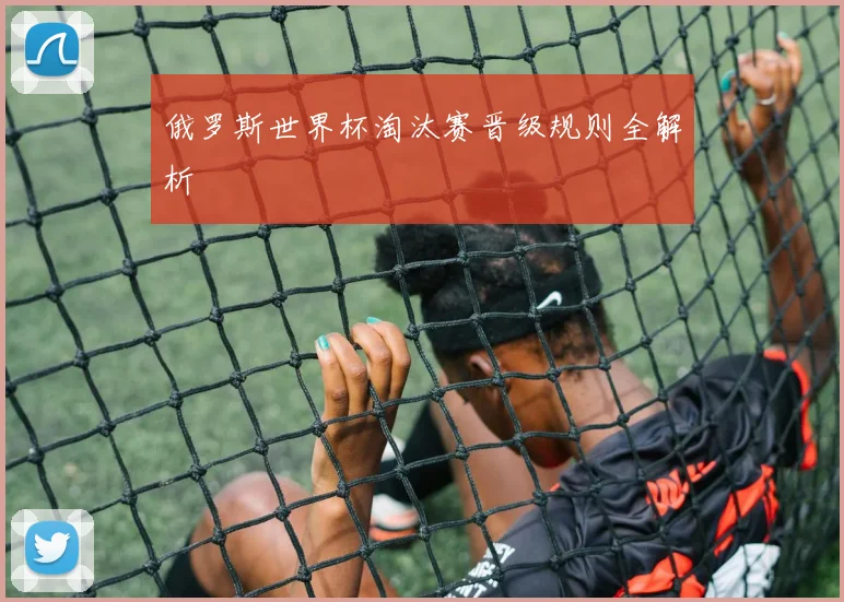 俄罗斯世界杯淘汰赛晋级规则全解析