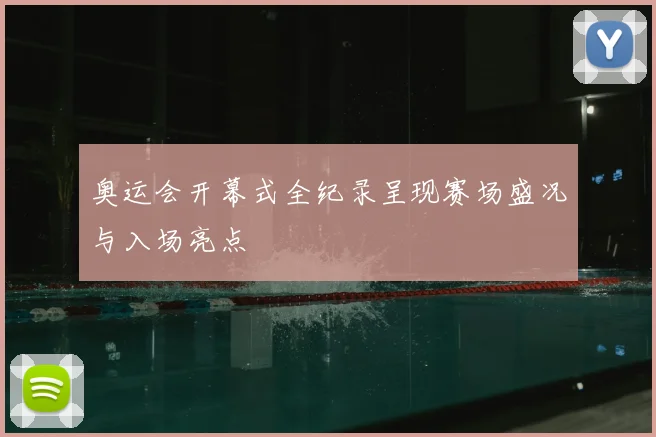 奥运会开幕式全纪录呈现赛场盛况与入场亮点